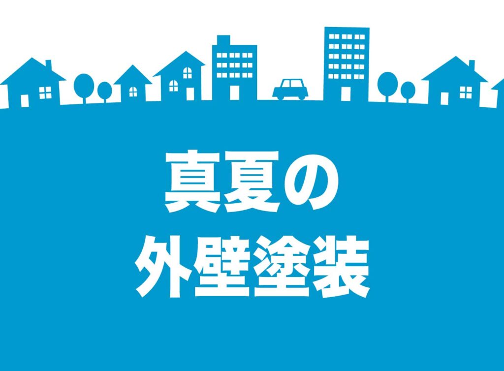 外壁塗装を夏に頼むのは申し訳ない？猛暑の施工事情と失敗しない注意点